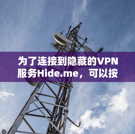 为了连接到隐藏的VPN服务Hide.me，可以按照以下步骤进行