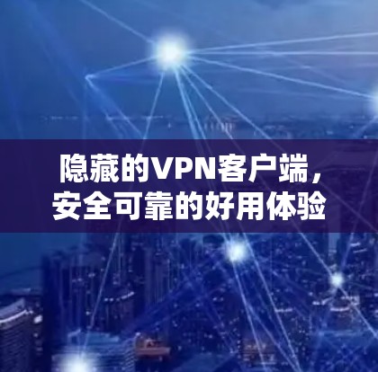 隐藏的VPN客户端，安全可靠的好用体验