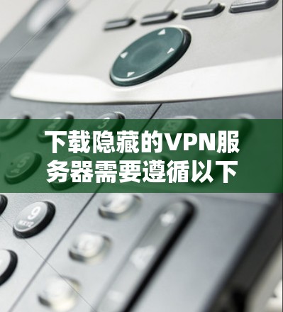 下载隐藏的VPN服务器需要遵循以下步骤