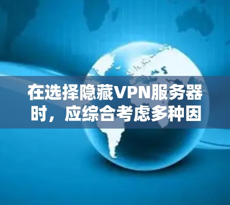 在选择隐藏VPN服务器时，应综合考虑多种因素以找到最适合你的需求。以下是详细的步骤指南