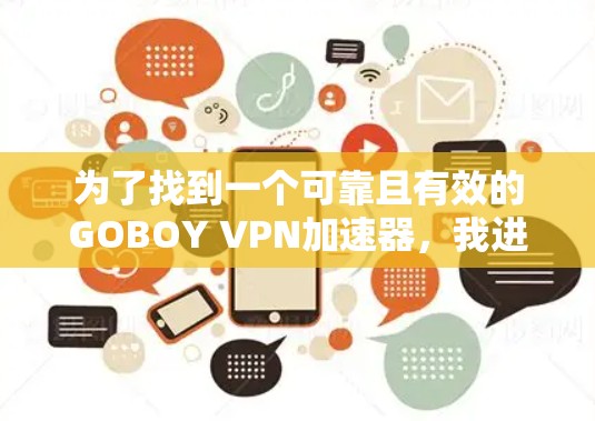 为了找到一个可靠且有效的GOBOY VPN加速器，我进行了以下分析和决策