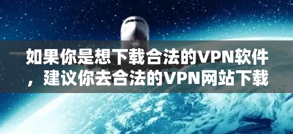 如果你是想下载合法的VPN软件，建议你去合法的VPN网站下载，例如