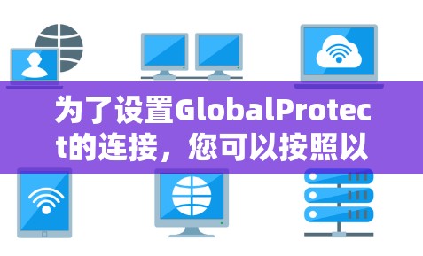 为了设置GlobalProtect的连接，您可以按照以下步骤操作