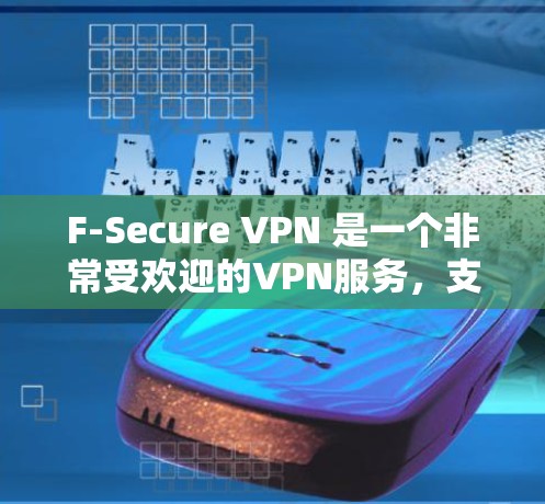 F-Secure VPN 是一个非常受欢迎的VPN服务，支持多种协议，如 STP、TPPTP、SSTP 等，适合个人用户和企业用户。以下是使用 F-Secure VPN 下载和安装的步骤