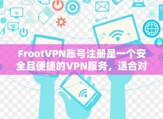 FrootVPN账号注册是一个安全且便捷的VPN服务，适合对隐私和安全有较高要求的用户。以下是详细的步骤指南，帮助您顺利注册并使用FrootVPN