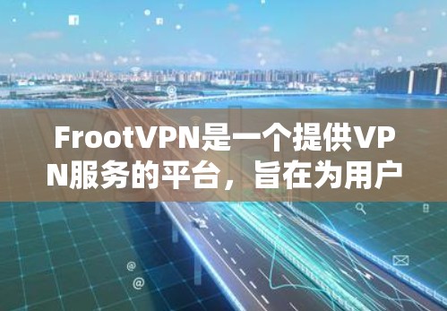 FrootVPN是一个提供VPN服务的平台，旨在为用户提供安全、可靠的网络连接。以下是关于FrootVPN线路测试的详细步骤和注意事项