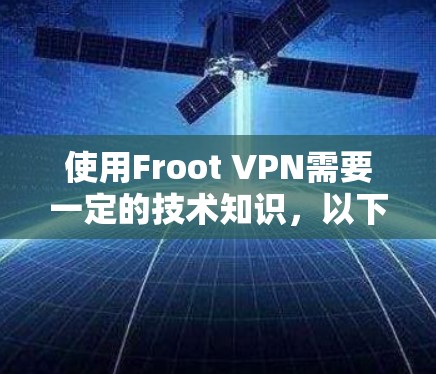 使用Froot VPN需要一定的技术知识，以下是一步步的指南