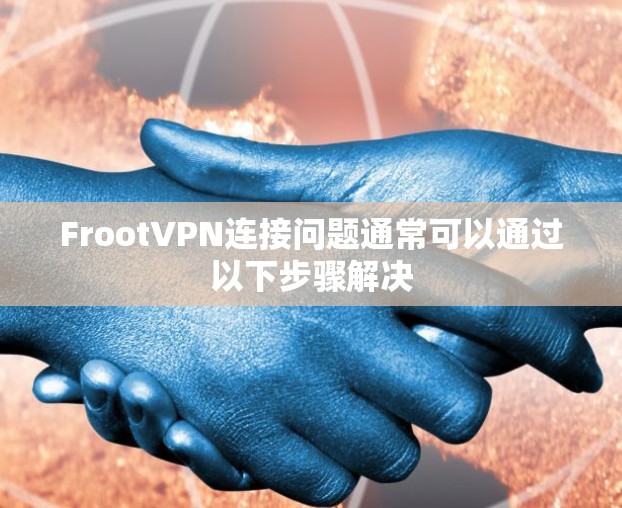 FrootVPN连接问题通常可以通过以下步骤解决