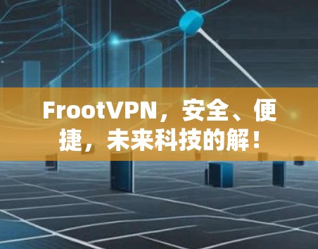 FrootVPN，安全、便捷，未来科技的解！