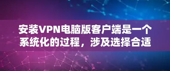 安装VPN电脑版客户端是一个系统化的过程，涉及选择合适的VPN平台、安装客户端、配置和使用。以下是详细的步骤指南