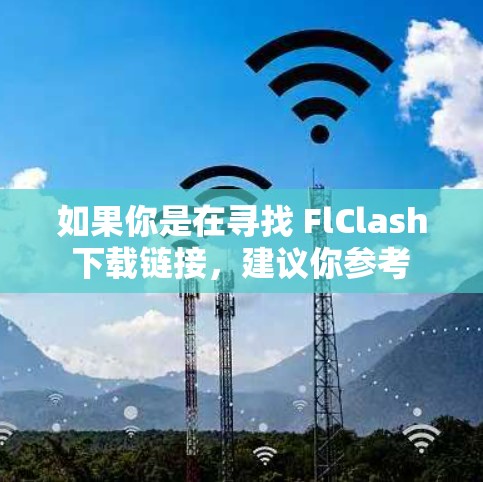 如果你是在寻找 FlClash 下载链接，建议你参考 FlClash 的官方网站，或者寻找其他替代版本。如果你需要 FlClash 的支持或功能，建议使用其他游戏或更新到最新的 FlClash 版本