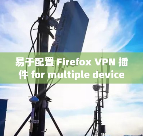 易于配置 Firefox VPN 插件 for multiple devices