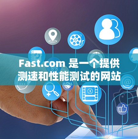 Fast.com 是一个提供测速和性能测试的网站，旨在帮助用户了解他们的设备性能，并提供测试工具以评估不同硬件配置。以下是一些关于如何访问和使用 Fast.com 测速教程的步骤和建议