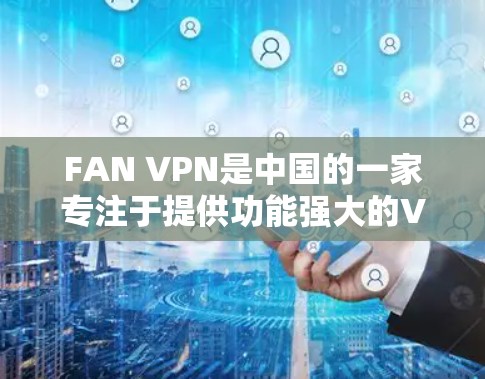 FAN VPN是中国的一家专注于提供功能强大的VPN服务提供商，提供多种VPN解决方案，包括FAN VPN、FAN VPN Pro等。以下是对连接到FAN VPN中国服务器后稳定连接体验的详细说明