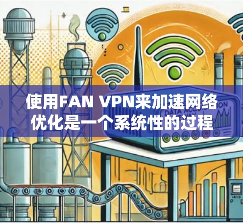 使用FAN VPN来加速网络优化是一个系统性的过程,需要熟悉平台的配置、高级功能以及安全措施。以下是一个详细且有条理的步骤指南 使用FAN VPN来加速网络优化是一个系统性的过程,需要熟悉平台的配置、高级功能以及安全措施。以下是一个详细且有条理的步骤指南