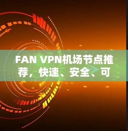 FAN VPN机场节点推荐，快速、安全、可靠、经济