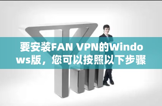 要安装FAN VPN的Windows版，您可以按照以下步骤进行