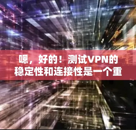 嗯，好的！测试VPN的稳定性和连接性是一个重要的步骤，确保你的VPN网络稳定可靠。以下是一个步骤详细的指南，帮助你测试VPN的稳定性和连接性