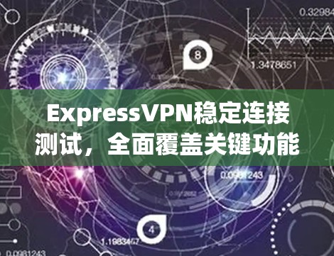 ExpressVPN稳定连接测试，全面覆盖关键功能的测试报告