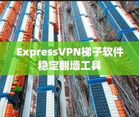 ExpressVPN梯子软件稳定翻墙工具
