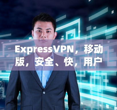 ExpressVPN,移动版,安全、快,用户友好的移动VPN ExpressVPN,移动版,安全、快,用户友好的移动VPN