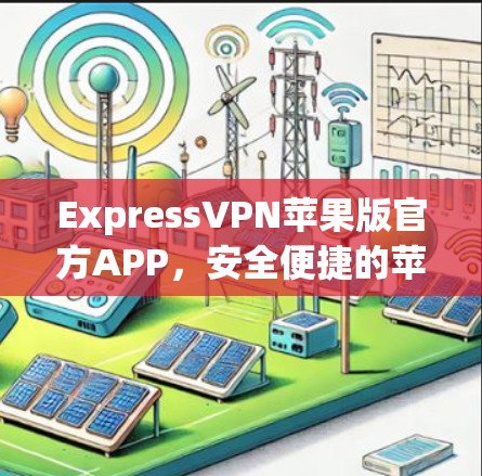 ExpressVPN苹果版官方APP,安全便捷的苹果设备VPN选择 ExpressVPN苹果版官方APP,安全便捷的苹果设备VPN选择