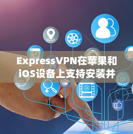 ExpressVPN在苹果和iOS设备上支持安装并使用,以下是详细的步骤说明 ExpressVPN在苹果和iOS设备上支持安装并使用,以下是详细的步骤说明