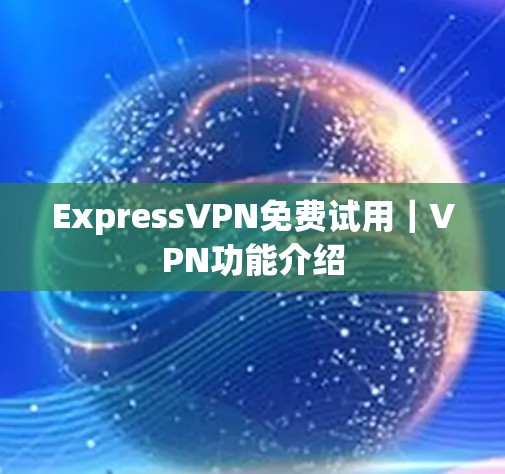 ExpressVPN免费试用|VPN功能介绍 ExpressVPN免费试用|VPN功能介绍