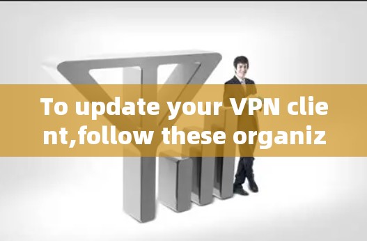 To update your VPN client,follow these organized steps: To update your VPN client,follow these organized steps: