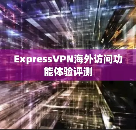 ExpressVPN海外访问功能体验评测