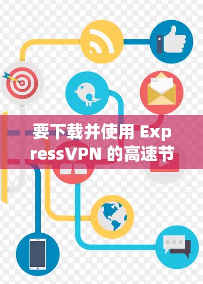 要下载并使用 ExpressVPN 的高速节点（如 Node.js、Express.js 或 Tailwind CSS 等）可以按照以下步骤进行