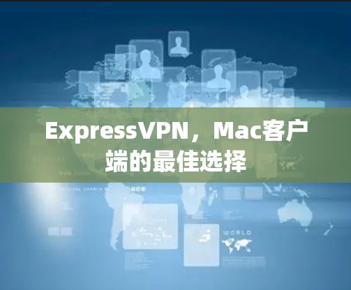 ExpressVPN，Mac客户端的最佳选择