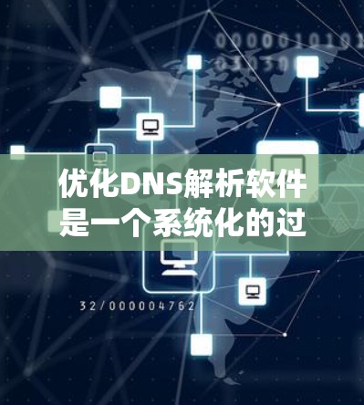 优化DNS解析软件是一个系统化的过程，涉及多个方面，包括软件选择、配置、性能调优以及用户体验优化。以下是一个有条理的优化指南，帮助您系统地提升DNS解析软件的质量和性能