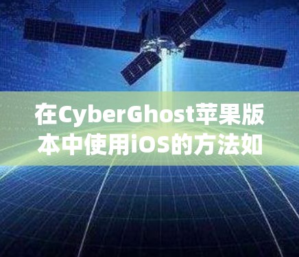 在CyberGhost苹果版本中使用iOS的方法如下