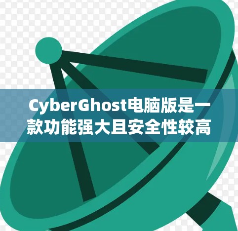 CyberGhost电脑版是一款功能强大且安全性较高的VPN客户端，适合个人用户和企业用户。以下是对它的详细介绍