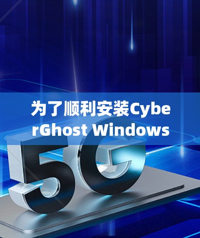 为了顺利安装CyberGhost Windows客户端，按照以下步骤进行