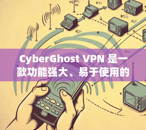 CyberGhost VPN 是一款功能强大、易于使用的多设备和多语言支持的VPN应用。以下是其主要功能和使用指南