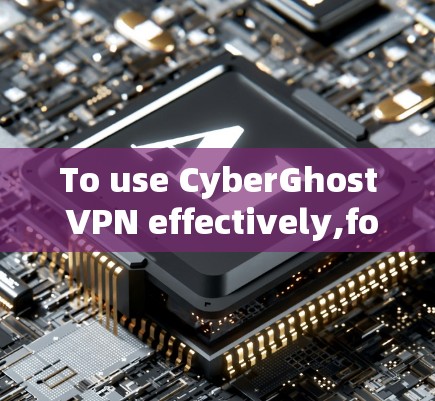 To use CyberGhost VPN effectively,follow these organized steps: