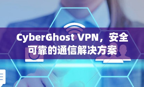 CyberGhost VPN，安全可靠的通信解决方案