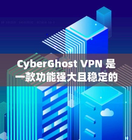 CyberGhost VPN 是一款功能强大且稳定的VPN解决方案，通常在稳定性和性能上表现出色。以下是对其稳定性的详细介绍