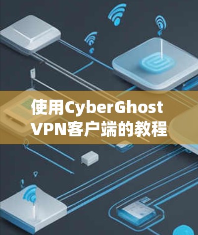 使用CyberGhost VPN客户端的教程