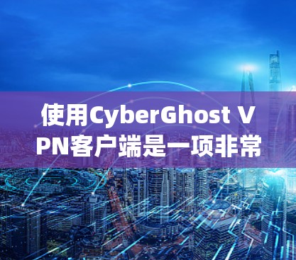 使用CyberGhost VPN客户端是一项非常实用的网络安全工具，可以帮助用户在不同语言和环境下访问外部服务器或网站。以下是一些使用步骤的教程，帮助您熟悉CyberGhost VPN客户端