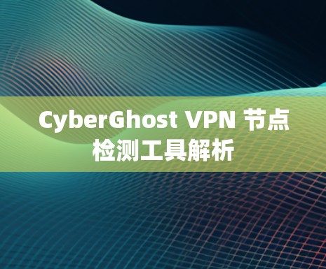 CyberGhost VPN 节点检测工具解析