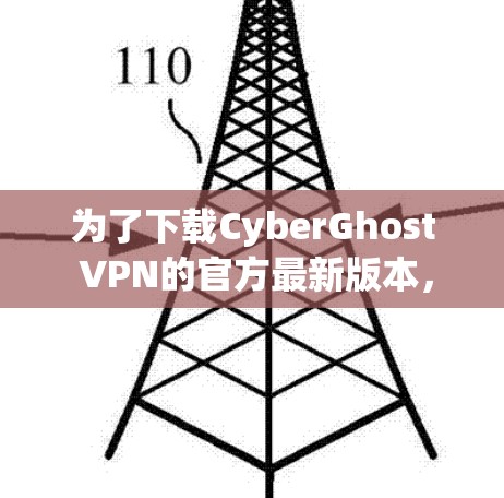 为了下载CyberGhost VPN的官方最新版本，您可以按照以下步骤操作