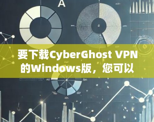 要下载CyberGhost VPN的Windows版，您可以按照以下步骤操作