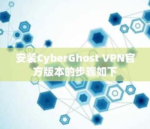 安装CyberGhost VPN官方版本的步骤如下
