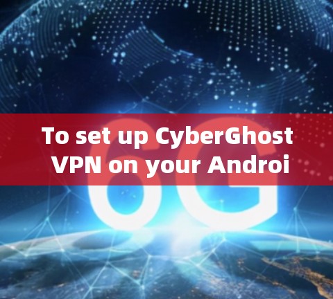 To set up CyberGhost VPN on your Android device,follow these organized steps: