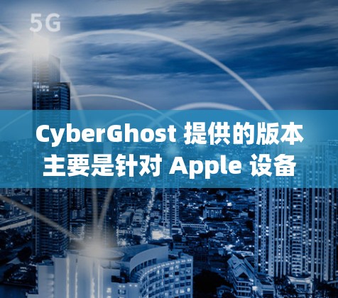 CyberGhost 提供的版本主要是针对 Apple 设备的操作系统，因此没有直接的安卓版本。如果你是苹果用户，可以使用 CyberGhost 的 iOS 版本访问其 VPN功能