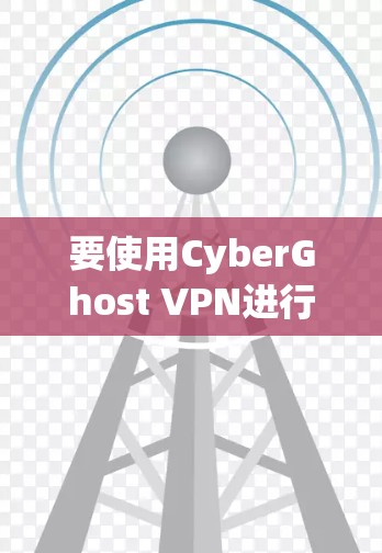 要使用CyberGhost VPN进行VPN安装和使用，您可以按照以下步骤进行