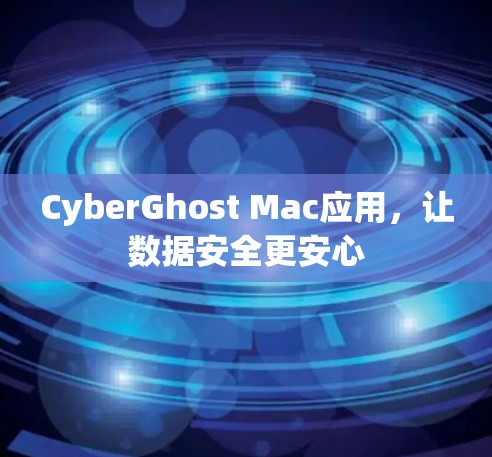 CyberGhost Mac应用，让数据安全更安心